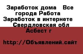 Заработок дома - Все города Работа » Заработок в интернете   . Свердловская обл.,Асбест г.